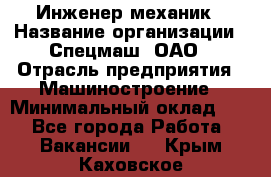 Инженер-механик › Название организации ­ Спецмаш, ОАО › Отрасль предприятия ­ Машиностроение › Минимальный оклад ­ 1 - Все города Работа » Вакансии   . Крым,Каховское